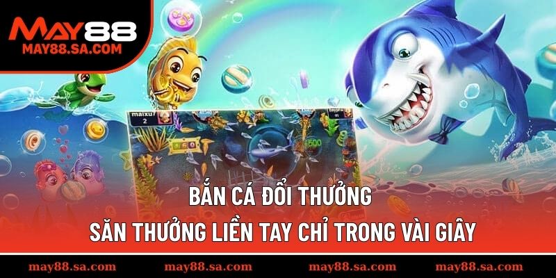 Bắn Cá Đổi Thưởng – Săn Thưởng Liền Tay Chỉ Trong Vài Giây