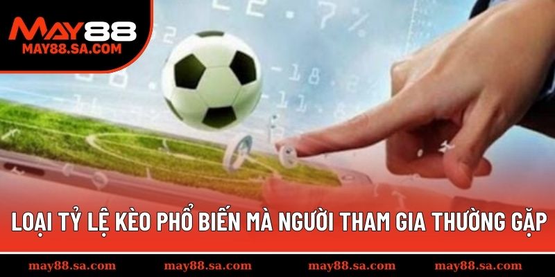 Các loại tỷ lệ kèo phổ biến mà người tham gia thường gặp