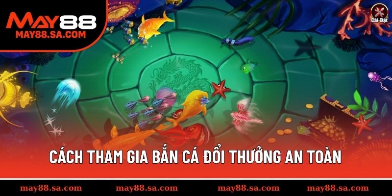 Cách tham gia bắn cá đổi thưởng an toàn