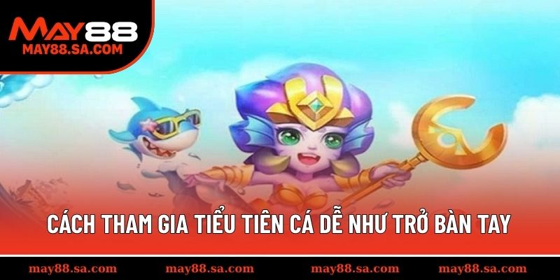 Cách tham gia Tiểu Tiên Cá dễ như trở bàn tay