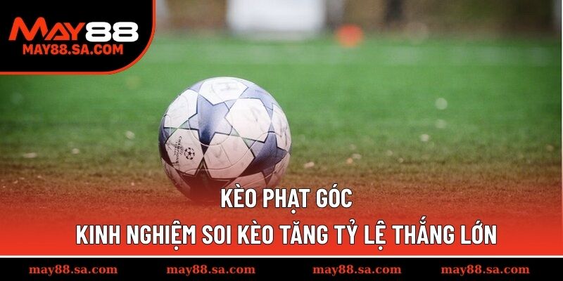 Kèo Phạt Góc – Kinh Nghiệm Soi Kèo Tăng Tỷ Lệ Thắng Lớn