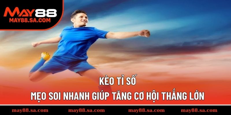 Kèo Tỉ Số – Mẹo Soi Nhanh Giúp Tăng Cơ Hội Thắng Lớn