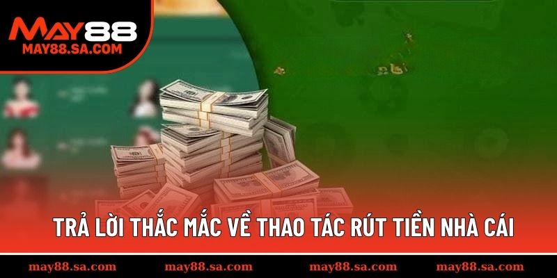 Trả lời thắc mắc về thao tác rút tiền nhà cái