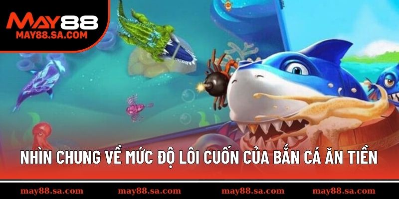 Nhìn chung về mức độ lôi cuốn của bắn cá ăn tiền