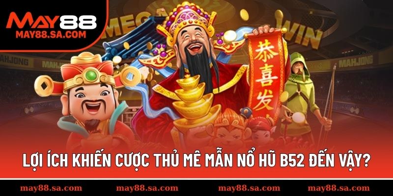 Lợi ích khiến cược thủ mê mẫn Nổ Hũ B52 đến vậy?
