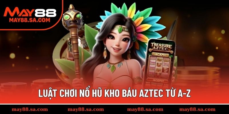 Luật chơi Nổ Hũ Kho Báu Aztec từ A-Z