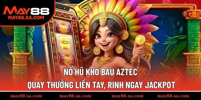 Nổ Hũ Kho Báu Aztec - Quay thưởng liền tay, rinh ngay Jackpot