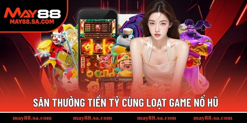 Săn thưởng tiền tỷ cùng loạt game nổ hũ