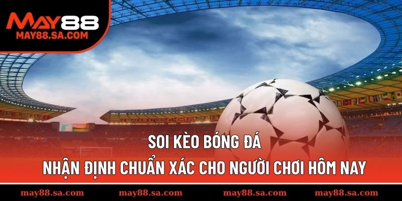Soi Kèo Bóng Đá – Nhận Định Chuẩn Xác Cho Người Chơi Hôm Nay