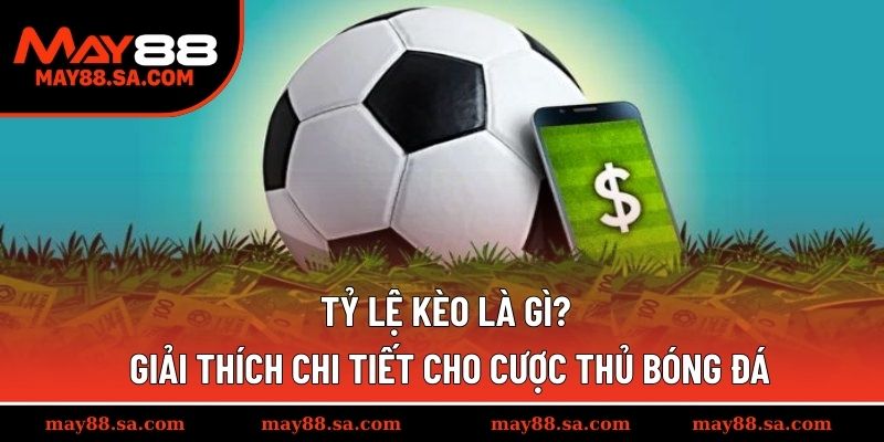 Tỷ Lệ Kèo Là Gì? - Giải Thích Chi Tiết Cho Cược Thủ Bóng Đá